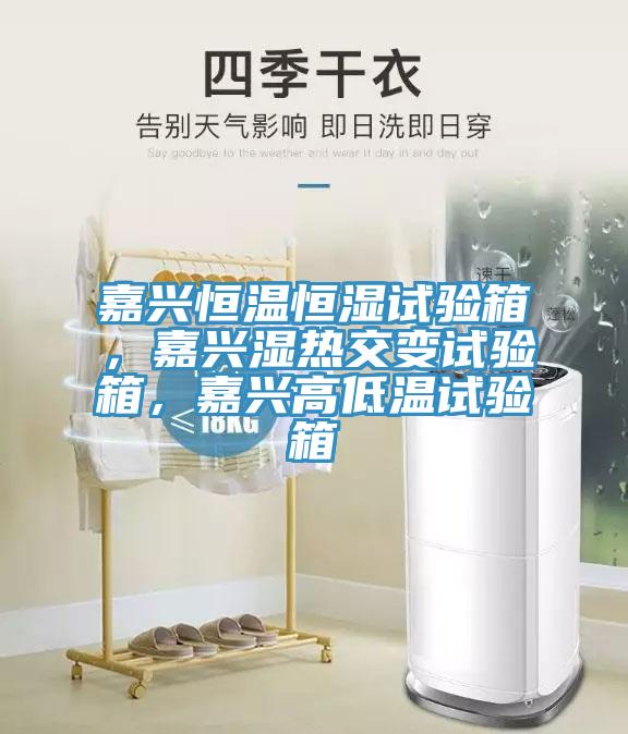 嘉興恒溫恒濕試驗箱，嘉興濕熱交變試驗箱，嘉興高低溫試驗箱