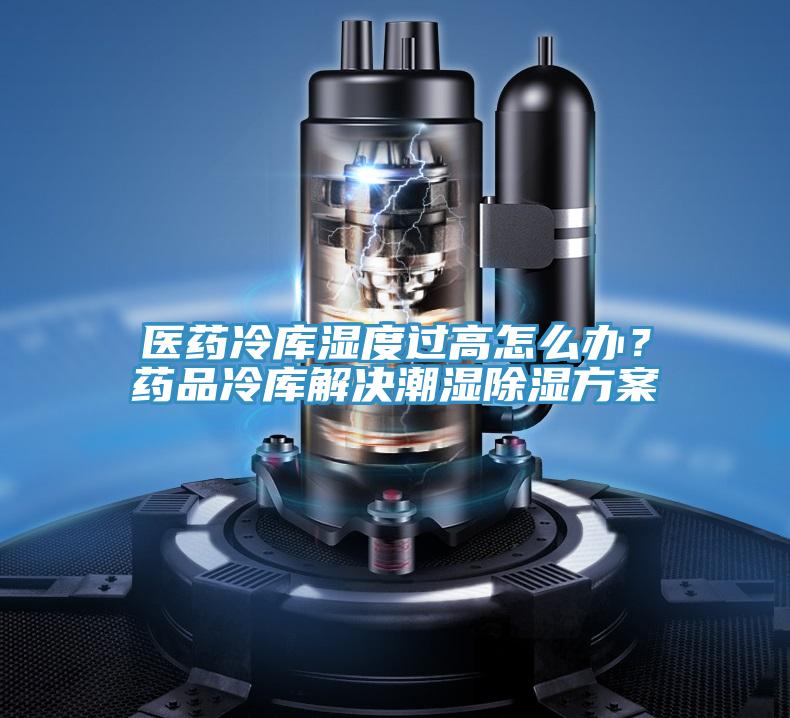 醫藥冷庫濕度過高怎么辦？藥品冷庫解決潮濕除濕方案