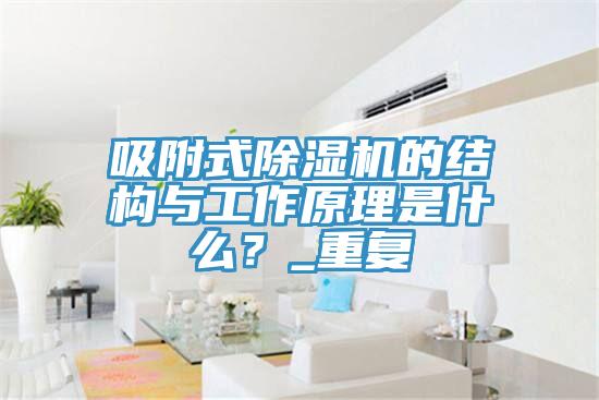吸附式除濕機的結構與工作原理是什么？_重復