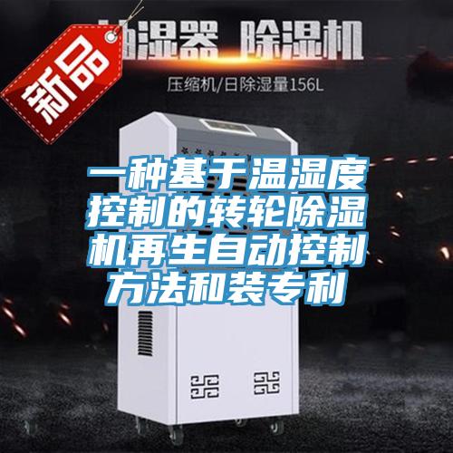 一種基于溫濕度控制的轉輪除濕機再生自動控制方法和裝專利