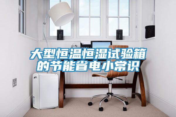 大型恒溫恒濕試驗箱的節能省電小常識