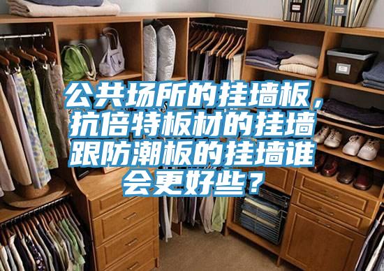 公共場所的掛墻板，抗倍特板材的掛墻跟防潮板的掛墻誰會更好些？