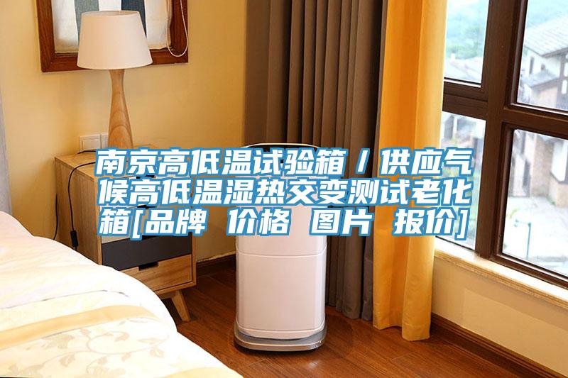南京高低溫試驗箱／供應氣候高低溫濕熱交變測試老化箱[品牌 價格 圖片 報價]