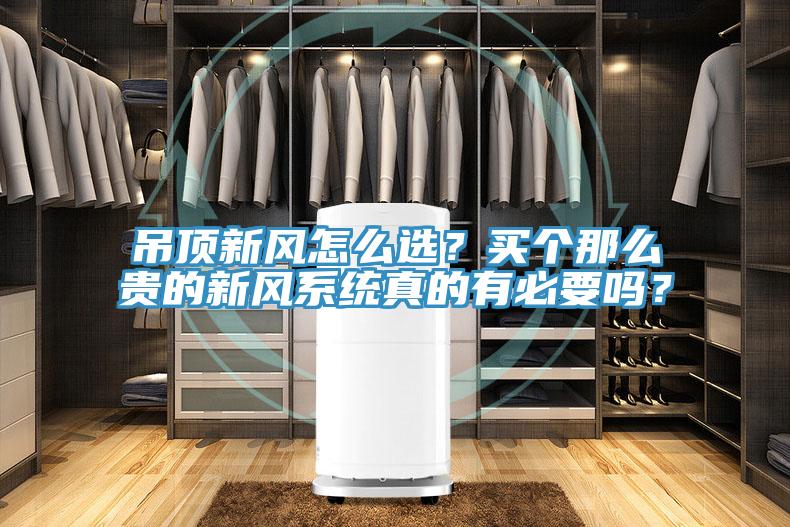 吊頂新風(fēng)怎么選？買(mǎi)個(gè)那么貴的新風(fēng)系統(tǒng)真的有必要嗎？