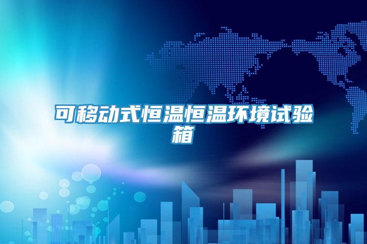 可移動(dòng)式恒溫恒溫環(huán)境試驗(yàn)箱