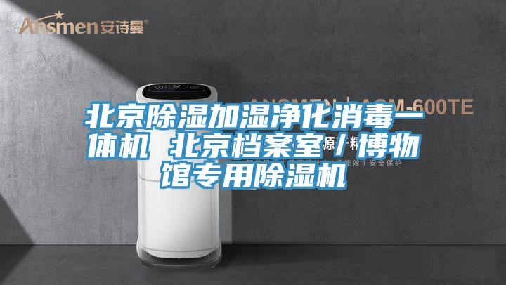 北京除濕加濕凈化消毒一體機 北京檔案室／博物館專用除濕機