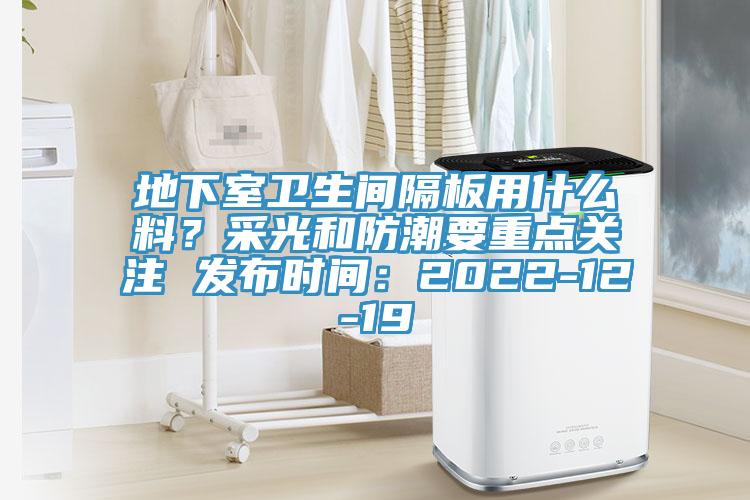 地下室衛生間隔板用什么料？采光和防潮要重點關注 發布時間：2022-12-19