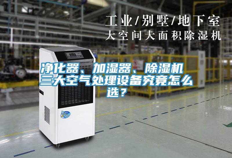 凈化器、加濕器、除濕機 三大空氣處理設備究竟怎么選？