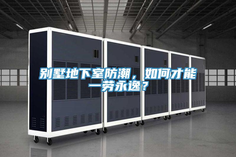 別墅地下室防潮，如何才能一勞永逸？
