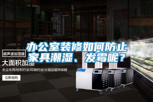 辦公室裝修如何防止家具潮濕、發(fā)霉呢？