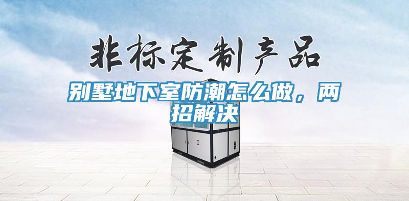 別墅地下室防潮怎么做，兩招解決