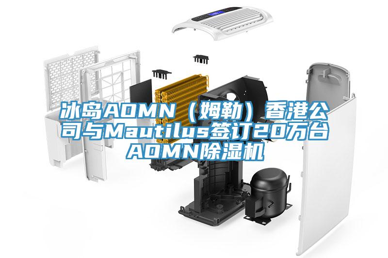 冰島AOMN（姆勒）香港公司與Mautilus簽訂20萬(wàn)臺(tái)AOMN除濕機(jī)
