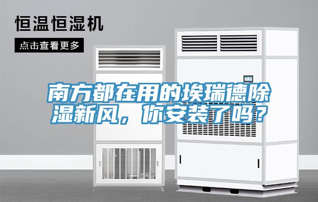 南方都在用的埃瑞德除濕新風(fēng),你安裝了嗎?