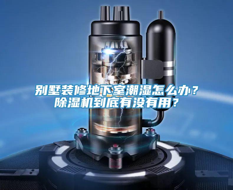 別墅裝修地下室潮濕怎么辦？除濕機到底有沒有用？
