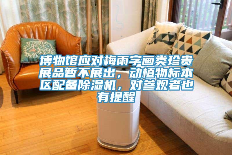博物館應(yīng)對梅雨字畫類珍貴展品暫不展出，動植物標本區(qū)配備除濕機，對參觀者也有提醒