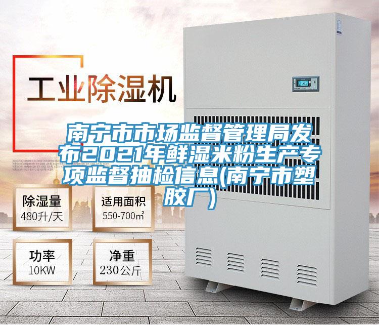 南寧市市場監(jiān)督管理局發(fā)布2021年鮮濕米粉生產(chǎn)專項(xiàng)監(jiān)督抽檢信息(南寧市塑膠廠)