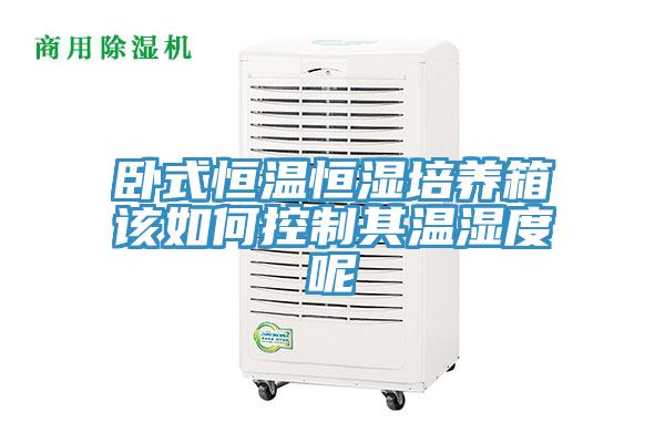 臥式恒溫恒濕培養箱該如何控制其溫濕度呢
