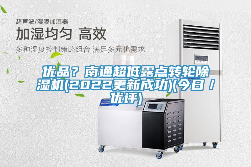 優(yōu)品？南通超低露點(diǎn)轉(zhuǎn)輪除濕機(jī)(2022更新成功)(今日／優(yōu)評(píng))