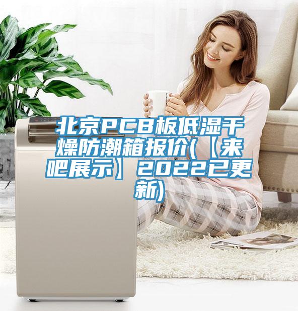 北京PCB板低濕干燥防潮箱報(bào)價(jià)(【來(lái)吧展示】2022已更新)