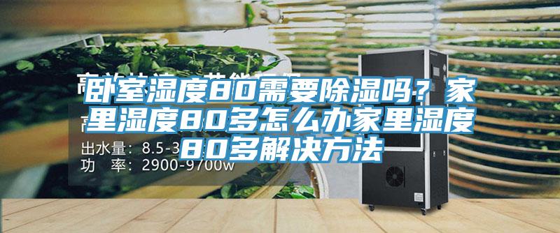 臥室濕度80需要除濕嗎？家里濕度80多怎么辦家里濕度80多解決方法