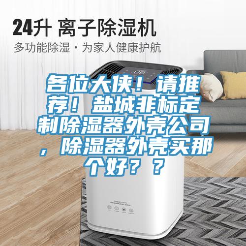 各位大俠！請推薦！鹽城非標定制除濕器外殼公司，除濕器外殼買那個好？？