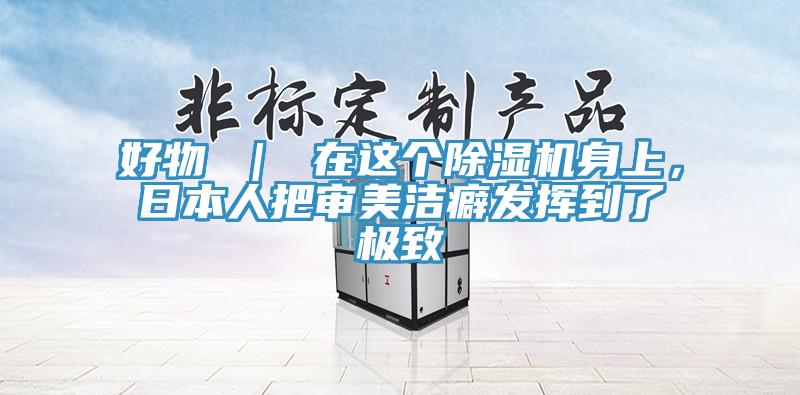 好物 ｜ 在這個除濕機身上，日本人把審美潔癖發揮到了極致