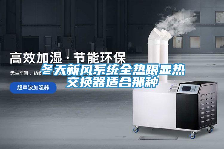 冬天新風系統(tǒng)全熱跟顯熱交換器適合那種