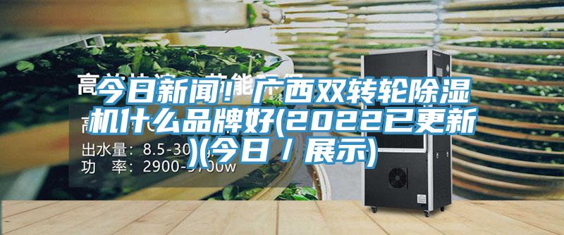 今日新聞！廣西雙轉輪除濕機什么品牌好(2022已更新)(今日／展示)