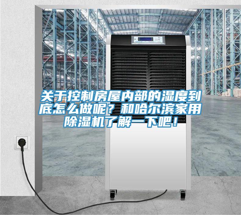 關(guān)于控制房屋內(nèi)部的濕度到底怎么做呢？和哈爾濱家用除濕機了解一下吧！