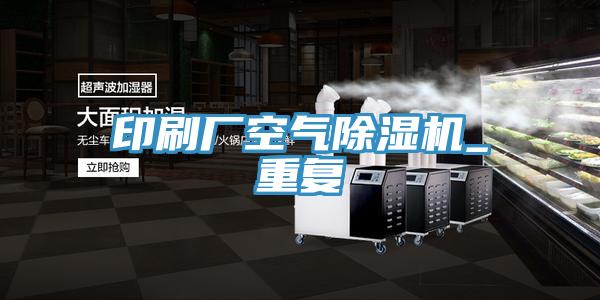 印刷廠空氣除濕機_重復