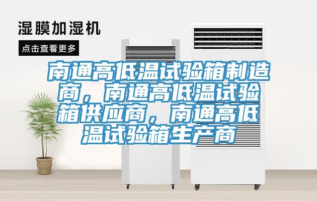 南通高低溫試驗箱制造商，南通高低溫試驗箱供應商，南通高低溫試驗箱生產商