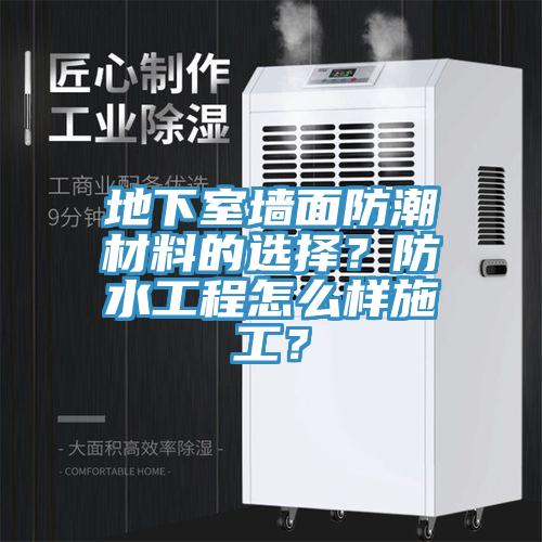 地下室墻面防潮材料的選擇？防水工程怎么樣施工？