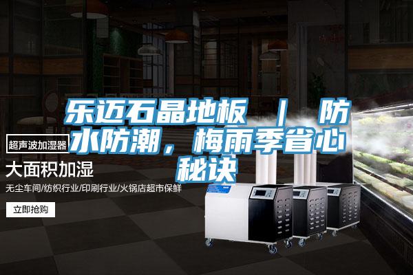 樂邁石晶地板 ｜ 防水防潮，梅雨季省心秘訣