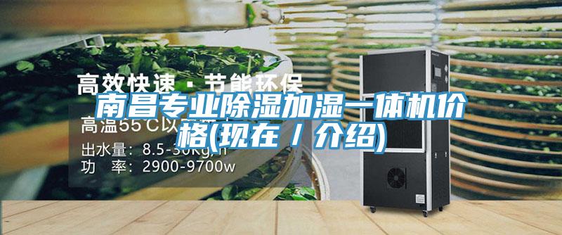 南昌專業(yè)除濕加濕一體機價格(現(xiàn)在/介紹)