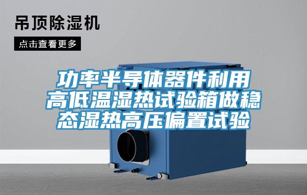 功率半導體器件利用高低溫濕熱試驗箱做穩(wěn)態(tài)濕熱高壓偏置試驗