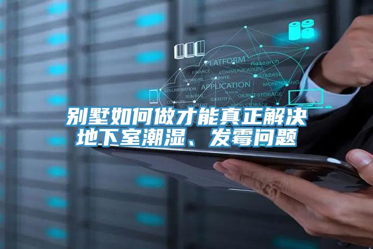 別墅如何做才能真正解決地下室潮濕、發霉問題