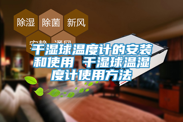 干濕球溫度計(jì)的安裝和使用 干濕球溫濕度計(jì)使用方法