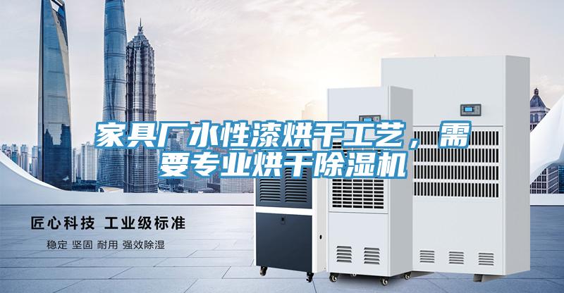 家具廠水性漆烘干工藝，需要專業烘干除濕機