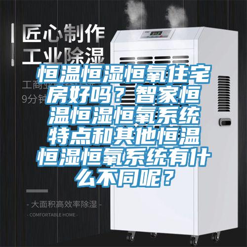 恒溫恒濕恒氧住宅房好嗎？智家恒溫恒濕恒氧系統(tǒng)特點和其他恒溫恒濕恒氧系統(tǒng)有什么不同呢？