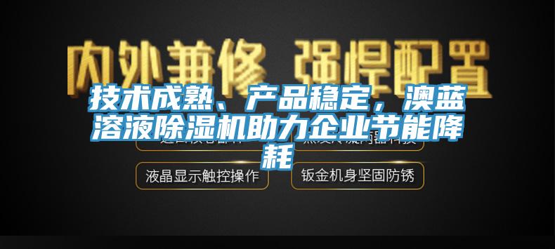 技術成熟、產品穩定，澳藍溶液除濕機助力企業節能降耗
