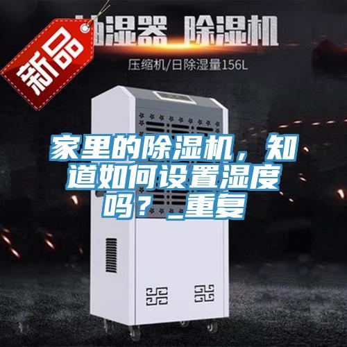 家里的除濕機(jī),知道如何設(shè)置濕度嗎?_重復(fù)
