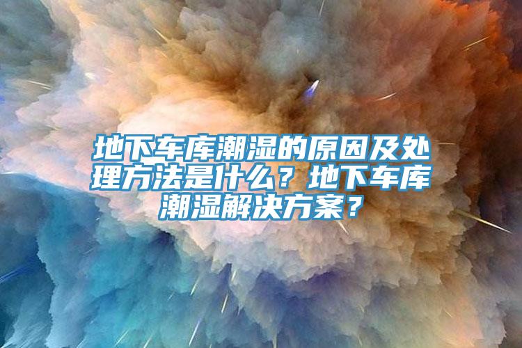 地下車庫潮濕的原因及處理方法是什么？地下車庫潮濕解決方案？