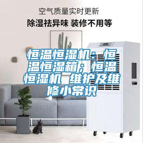恒溫恒濕機：恒溫恒濕箱；恒溫恒濕機 維護及維修小常識