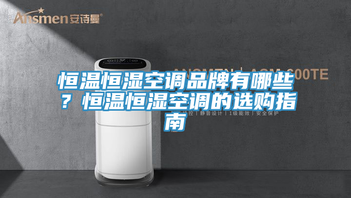 恒溫恒濕空調品牌有哪些？恒溫恒濕空調的選購指南