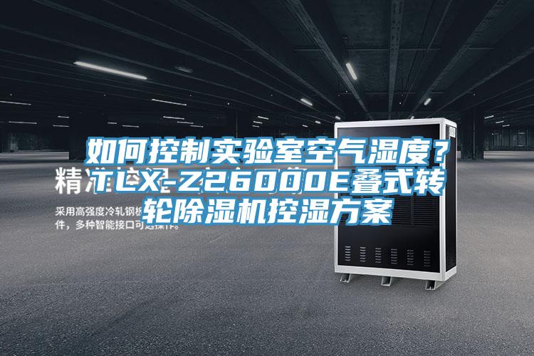 如何控制實(shí)驗(yàn)室空氣濕度？TLX-Z26000E疊式轉(zhuǎn)輪除濕機(jī)控濕方案