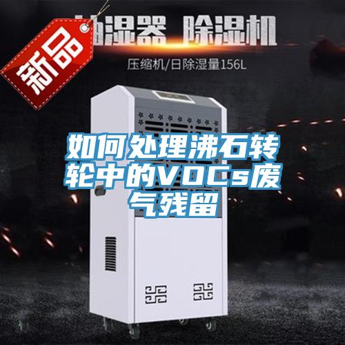 如何處理沸石轉輪中的VOCs廢氣殘留