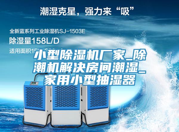 小型除濕機廠家_除潮機解決房間潮濕_家用小型抽濕器