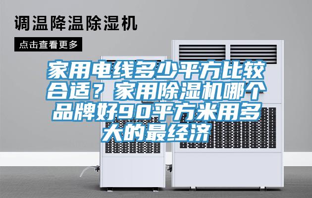 家用電線多少平方比較合適？家用除濕機(jī)哪個品牌好90平方米用多大的最經(jīng)濟(jì)