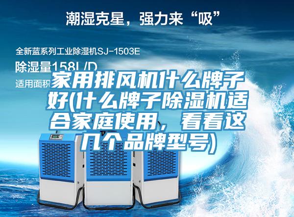 家用排風機什么牌子好(什么牌子除濕機適合家庭使用，看看這幾個品牌型號)