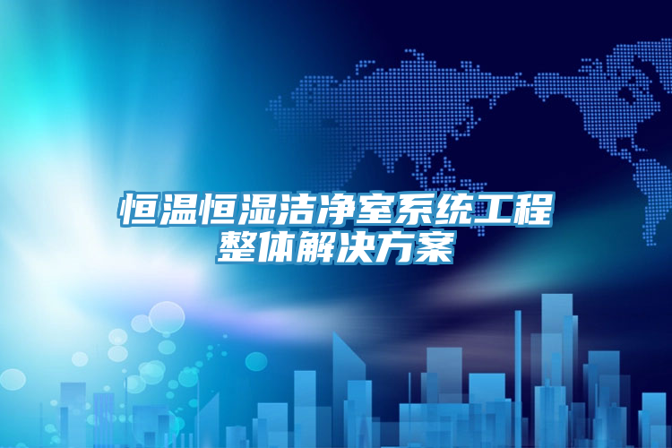 恒溫恒濕潔凈室系統工程整體解決方案